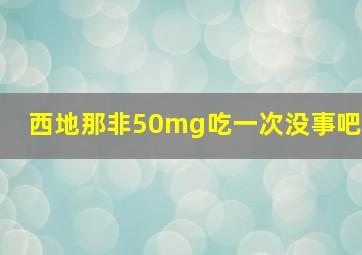 西地那非50mg吃一次没事吧