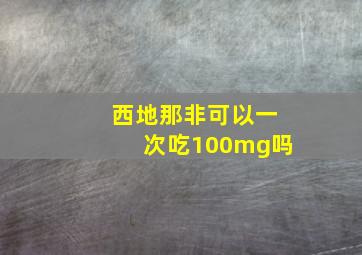 西地那非可以一次吃100mg吗