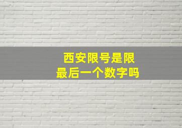 西安限号是限最后一个数字吗