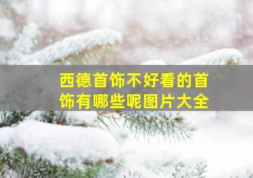 西德首饰不好看的首饰有哪些呢图片大全