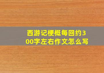 西游记梗概每回约300字左右作文怎么写