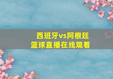 西班牙vs阿根廷篮球直播在线观看