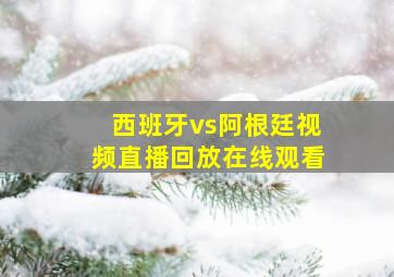 西班牙vs阿根廷视频直播回放在线观看