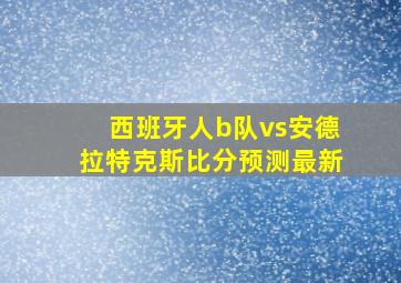 西班牙人b队vs安德拉特克斯比分预测最新