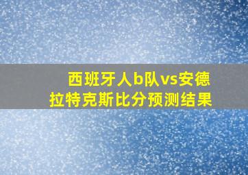 西班牙人b队vs安德拉特克斯比分预测结果