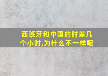 西班牙和中国的时差几个小时,为什么不一样呢