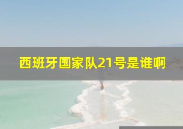 西班牙国家队21号是谁啊