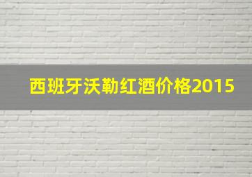 西班牙沃勒红酒价格2015