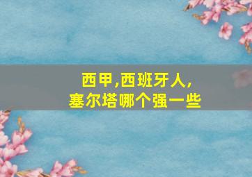 西甲,西班牙人,塞尔塔哪个强一些