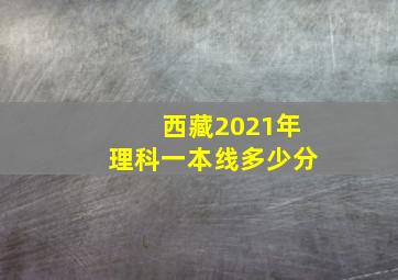 西藏2021年理科一本线多少分