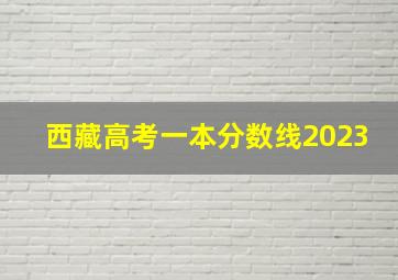 西藏高考一本分数线2023