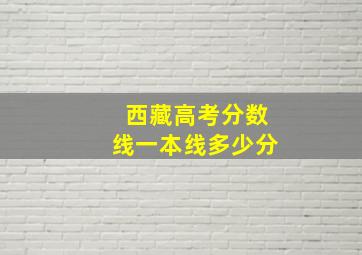 西藏高考分数线一本线多少分