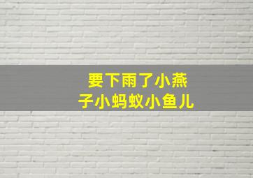 要下雨了小燕子小蚂蚁小鱼儿