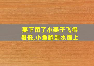 要下雨了小燕子飞得很低,小鱼跑到水面上