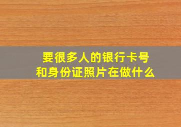 要很多人的银行卡号和身份证照片在做什么