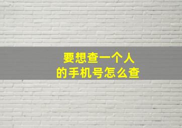 要想查一个人的手机号怎么查