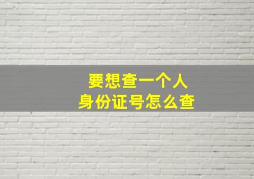 要想查一个人身份证号怎么查