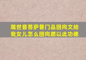 观世音菩萨普门品回向文给我女儿怎么回向愿以此功德