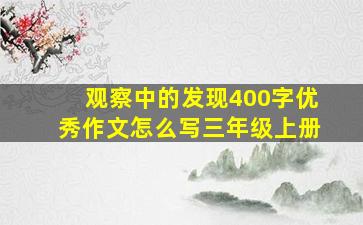 观察中的发现400字优秀作文怎么写三年级上册