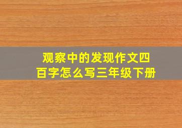 观察中的发现作文四百字怎么写三年级下册