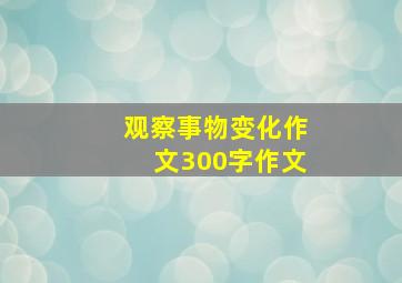 观察事物变化作文300字作文