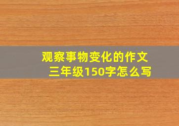 观察事物变化的作文三年级150字怎么写