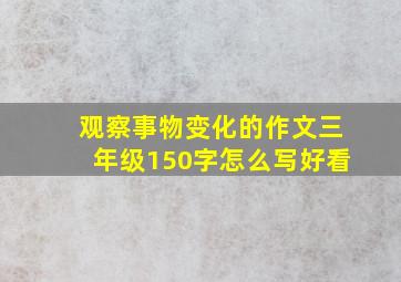 观察事物变化的作文三年级150字怎么写好看