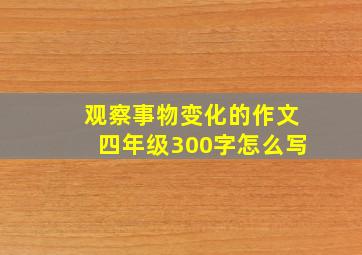 观察事物变化的作文四年级300字怎么写