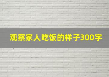 观察家人吃饭的样子300字