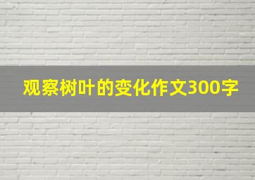 观察树叶的变化作文300字