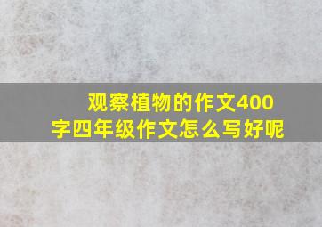 观察植物的作文400字四年级作文怎么写好呢