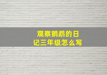 观察鹦鹉的日记三年级怎么写