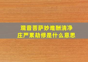 观音菩萨妙难酬清净庄严累劫修是什么意思