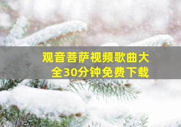 观音菩萨视频歌曲大全30分钟免费下载