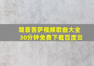 观音菩萨视频歌曲大全30分钟免费下载百度云