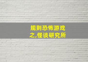 规则恐怖游戏之,怪谈研究所