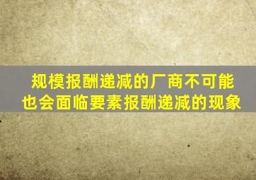 规模报酬递减的厂商不可能也会面临要素报酬递减的现象