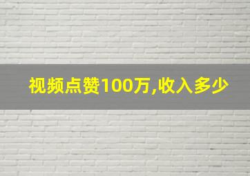 视频点赞100万,收入多少