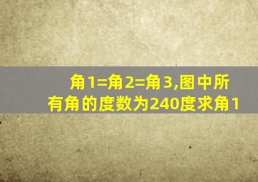 角1=角2=角3,图中所有角的度数为240度求角1