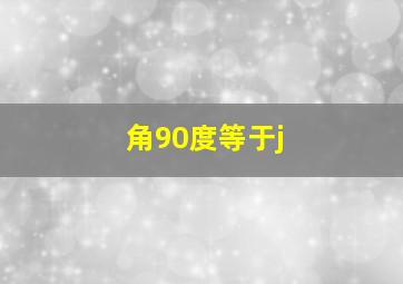 角90度等于j