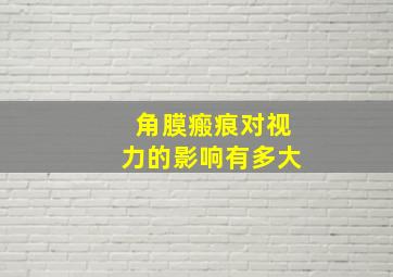 角膜瘢痕对视力的影响有多大