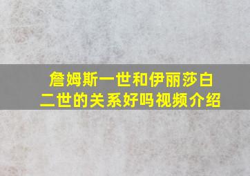 詹姆斯一世和伊丽莎白二世的关系好吗视频介绍