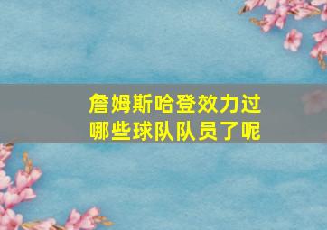 詹姆斯哈登效力过哪些球队队员了呢