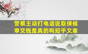 警察主动打电话说取保候审交钱是真的吗知乎文章