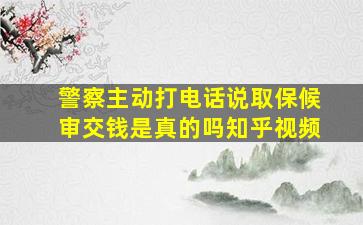 警察主动打电话说取保候审交钱是真的吗知乎视频