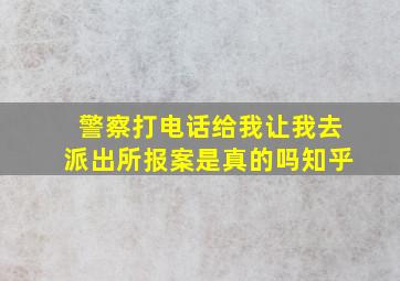 警察打电话给我让我去派出所报案是真的吗知乎