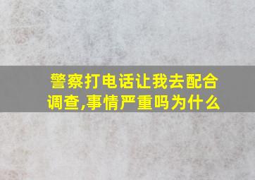 警察打电话让我去配合调查,事情严重吗为什么