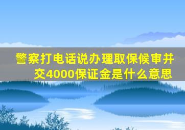 警察打电话说办理取保候审并交4000保证金是什么意思