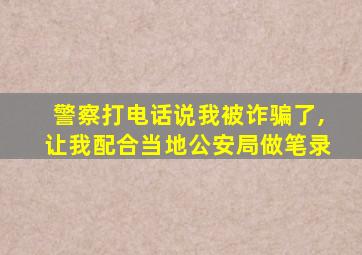 警察打电话说我被诈骗了,让我配合当地公安局做笔录