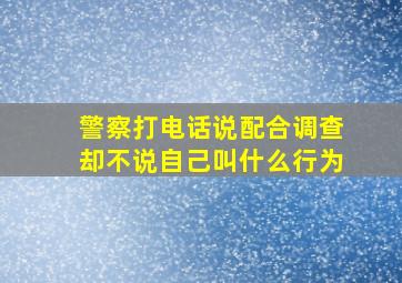 警察打电话说配合调查却不说自己叫什么行为